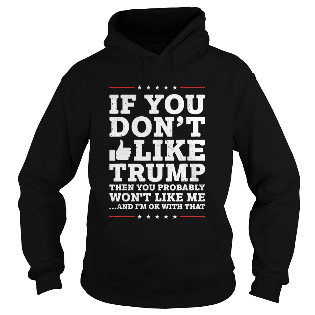If You Dont Like Trump Then You Probably Wont Like Me Hoodie