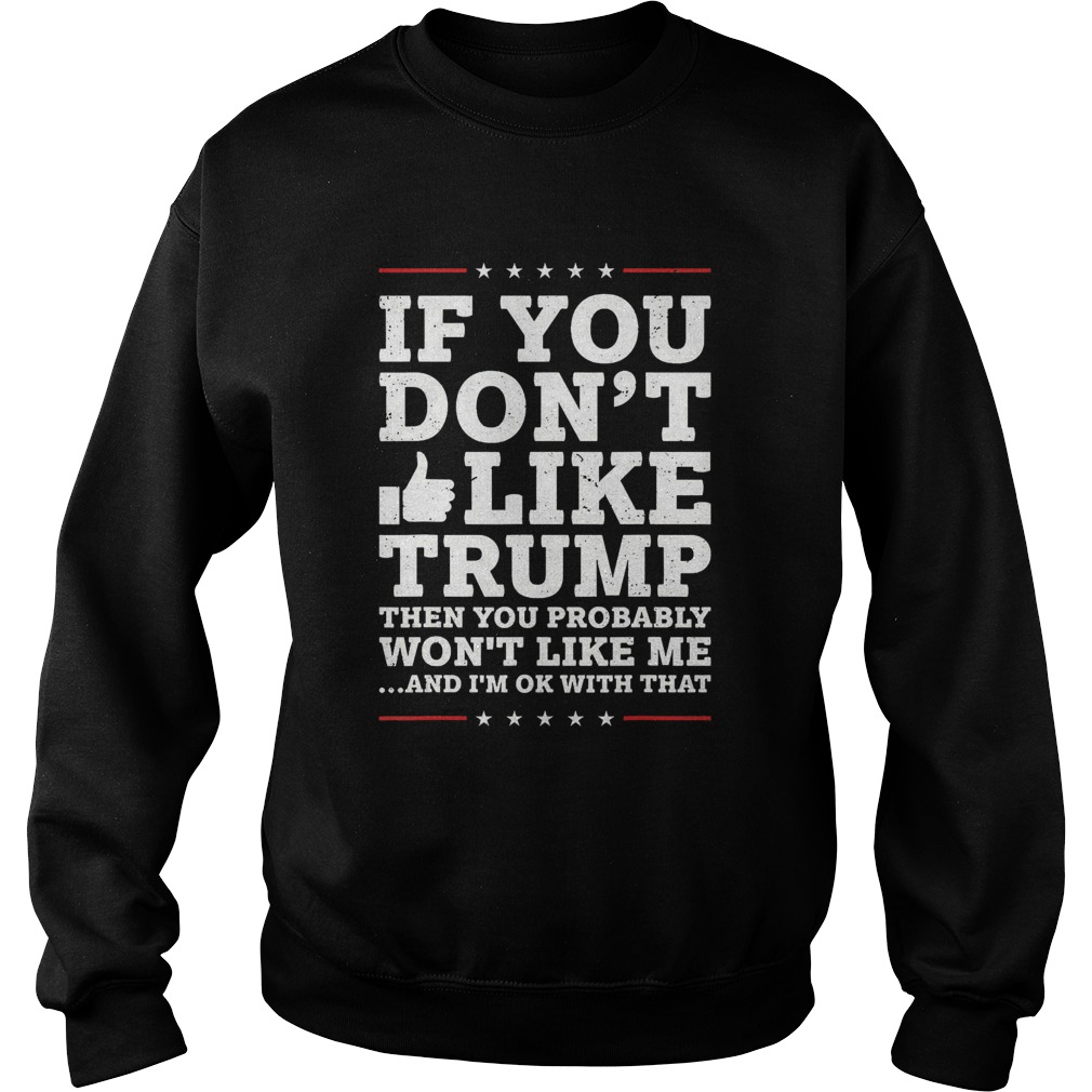 If You Dont Like Trump Then You Probably Wont Like Me Sweatshirt