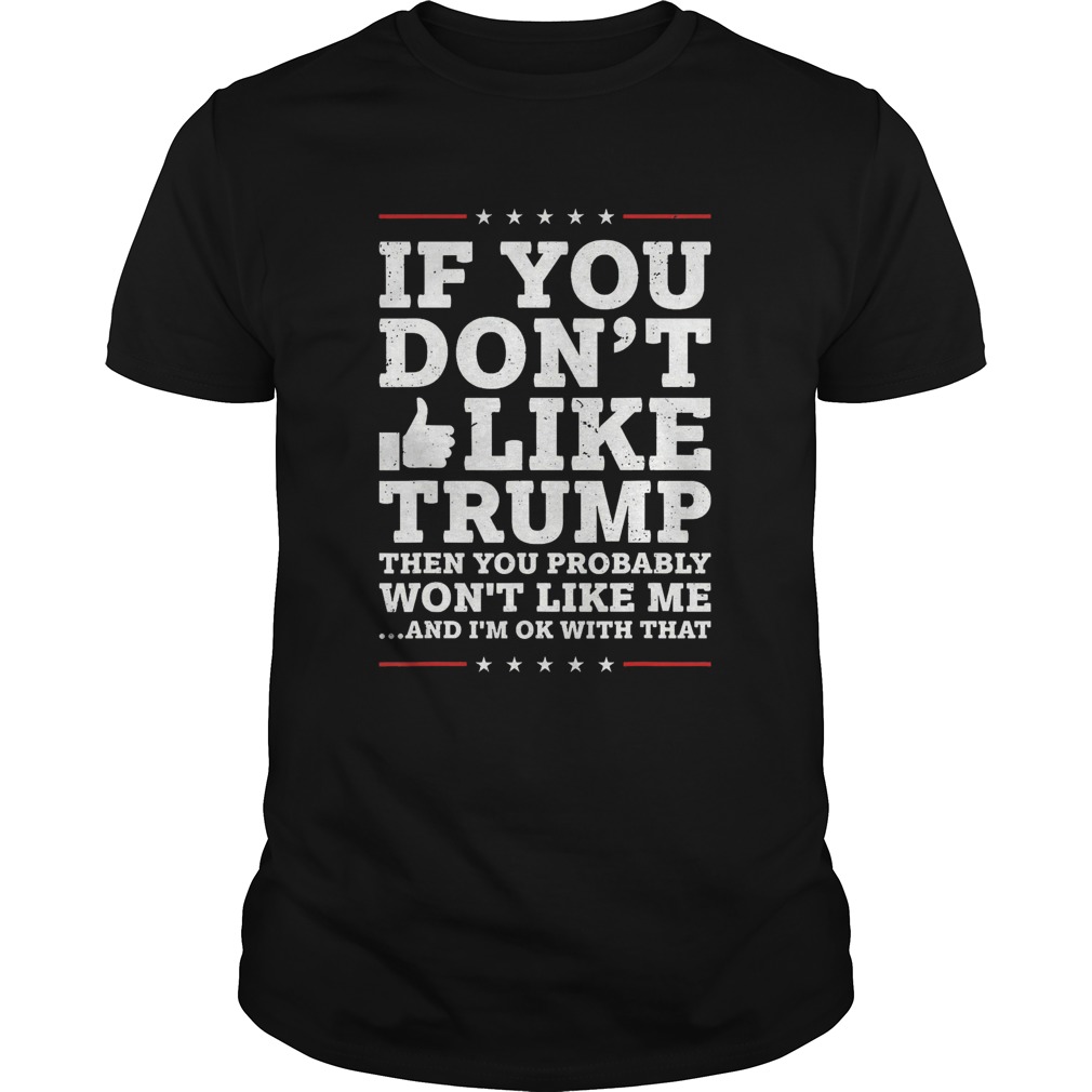 If You Dont Like Trump Then You Probably Wont Like Me shirt
