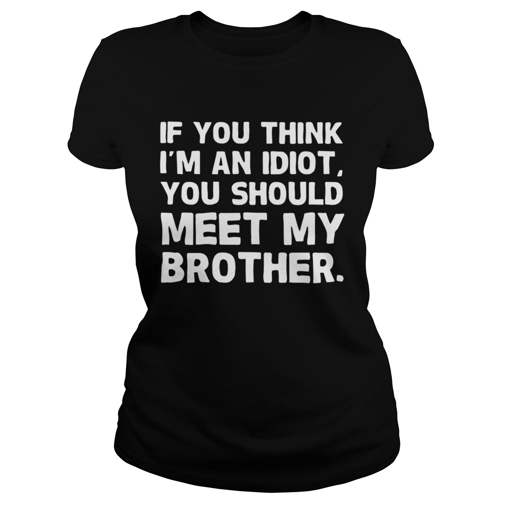 If You Im An Idiot You Should Meet My Brother Classic Ladies