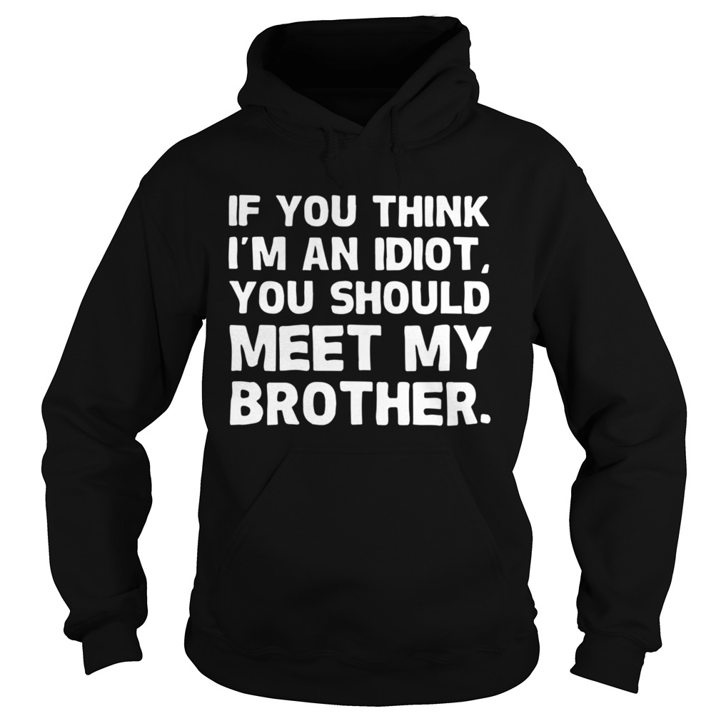 If You Im An Idiot You Should Meet My Brother Hoodie