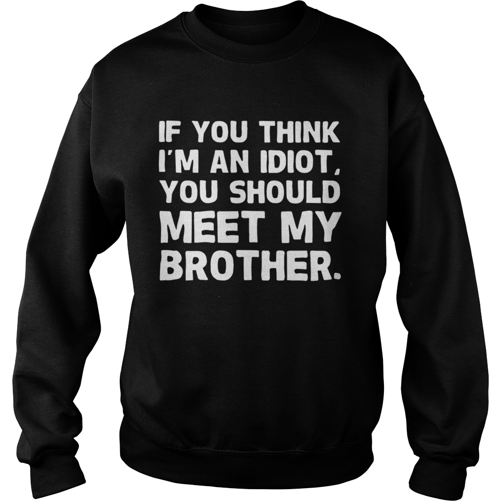 If You Im An Idiot You Should Meet My Brother Sweatshirt