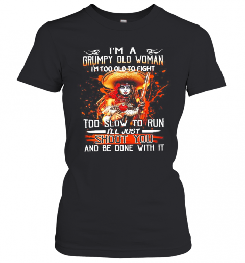 Im A Grumpy Old Woman Im Too Old To Fight Too Slow To Run Ill Just Shoot You And Be Done With It T-Shirt Classic Women's T-shirt