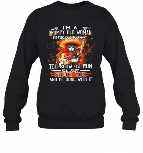 Im A Grumpy Old Woman Im Too Old To Fight Too Slow To Run Ill Just Shoot You And Be Done With It T-Shirt Unisex Sweatshirt