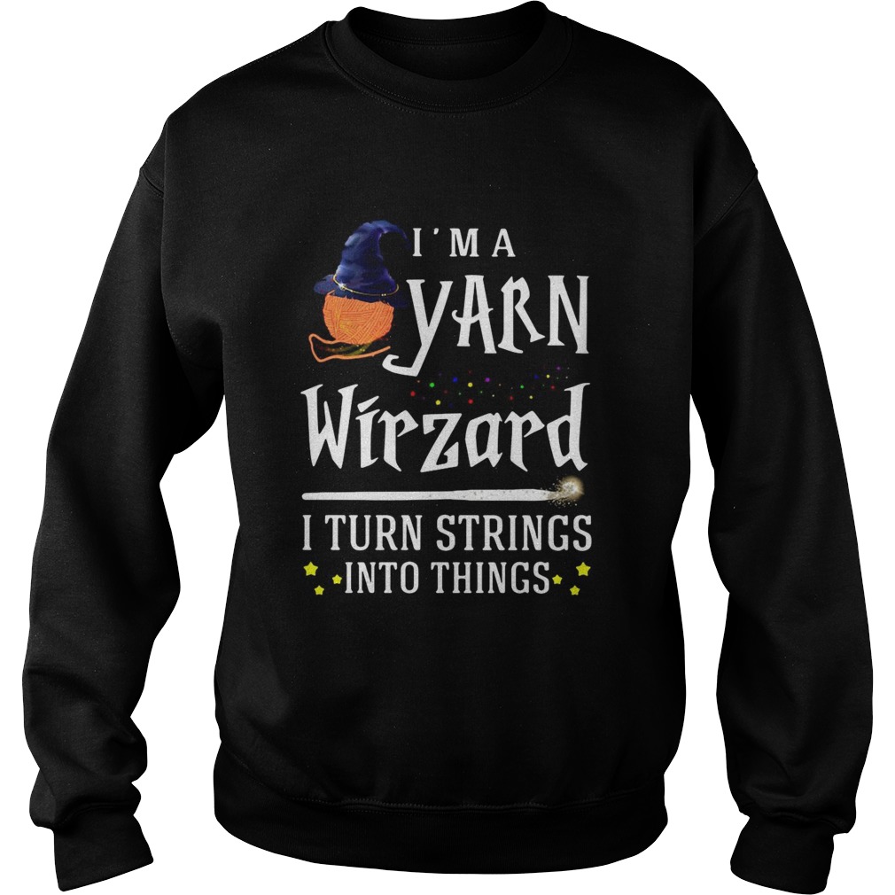 Im A Yarn Wizard I Turn Strings Into Things Sweatshirt
