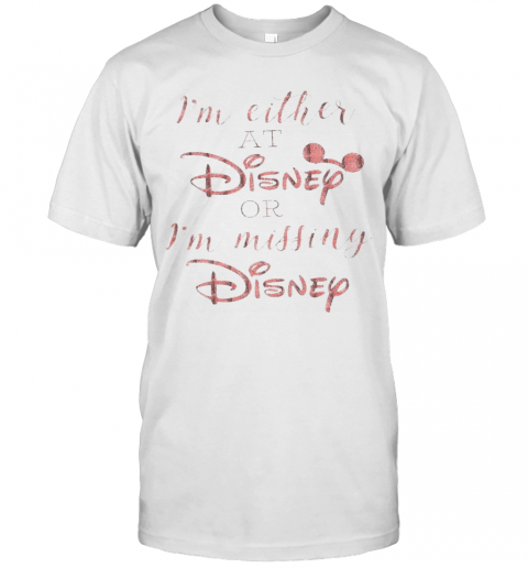 Im Either At Disney Or Im Missing Disney T-Shirt