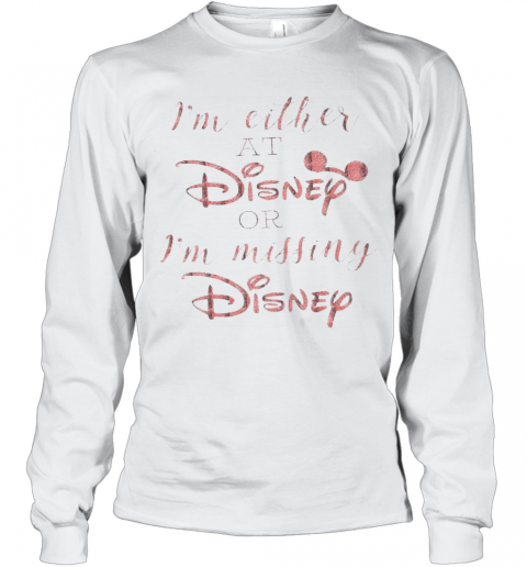 Im Either At Disney Or Im Missing Disney T-Shirt Long Sleeved T-shirt 