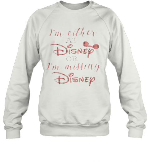 Im Either At Disney Or Im Missing Disney T-Shirt Unisex Sweatshirt