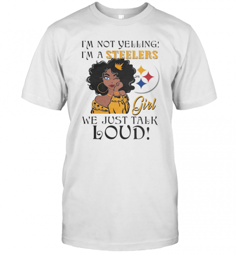 Im Not Yelling Im A Pittsburgh Steelers Girl We Just Talk Loud T-Shirt