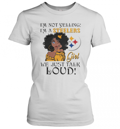 Im Not Yelling Im A Pittsburgh Steelers Girl We Just Talk Loud T-Shirt Classic Women's T-shirt