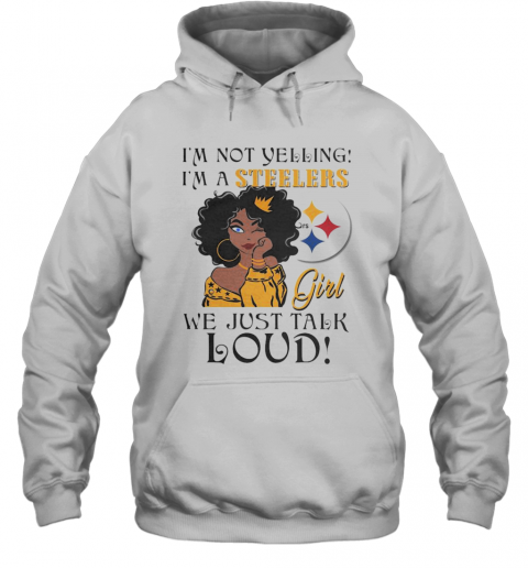 Im Not Yelling Im A Pittsburgh Steelers Girl We Just Talk Loud T-Shirt Unisex Hoodie