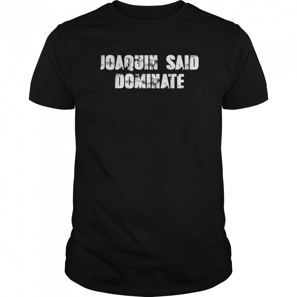 Joaquin said dominate shirt