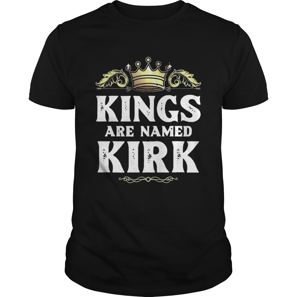 Kings Are Named Kirk Gift Funny Personalized Name Joke Men shirt
