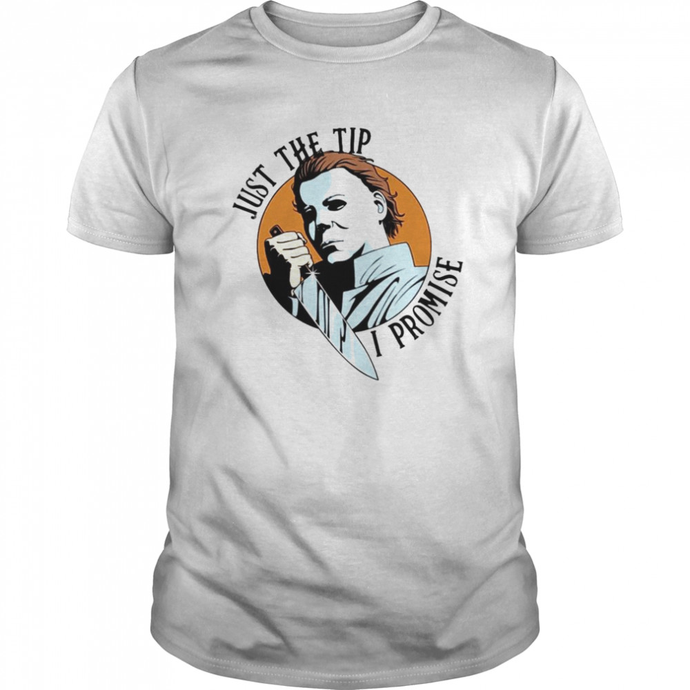 Michael Myers just the tip I promise Halloween shirt
