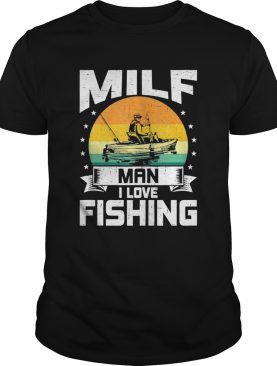 Milf Man I Love Fishing Funny Fly Fishing shirt