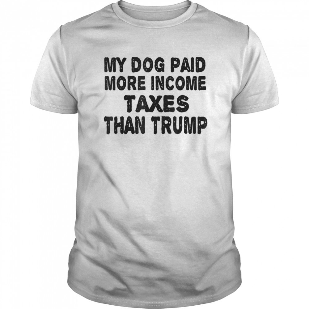 My Dog Paid More In Taxes Than Trump Political shirt