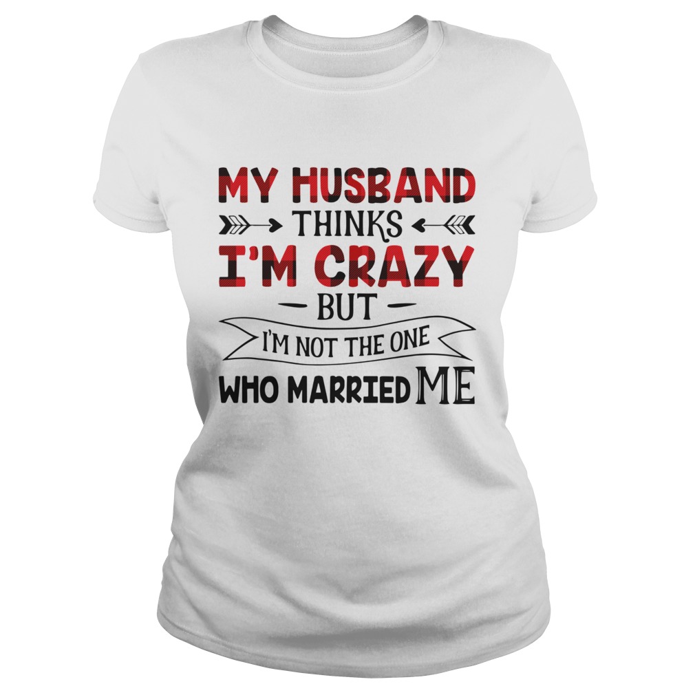 My Husband Thinks Im Crazy But Im Not The One Who Married Me Classic Ladies