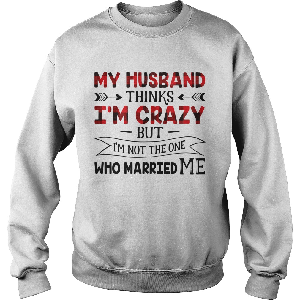 My Husband Thinks Im Crazy But Im Not The One Who Married Me Sweatshirt