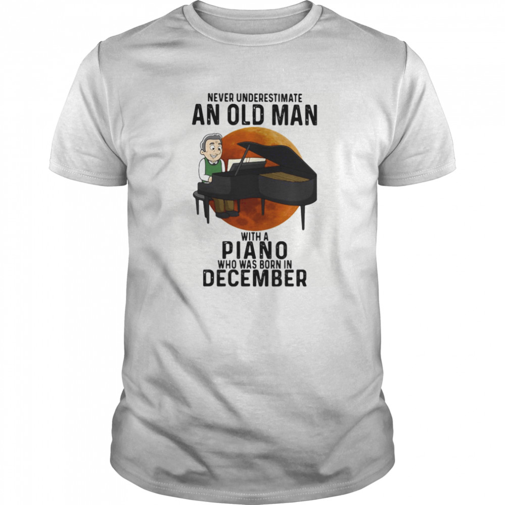 Never underestimate an old man with a piano who was born in december sunset shirt