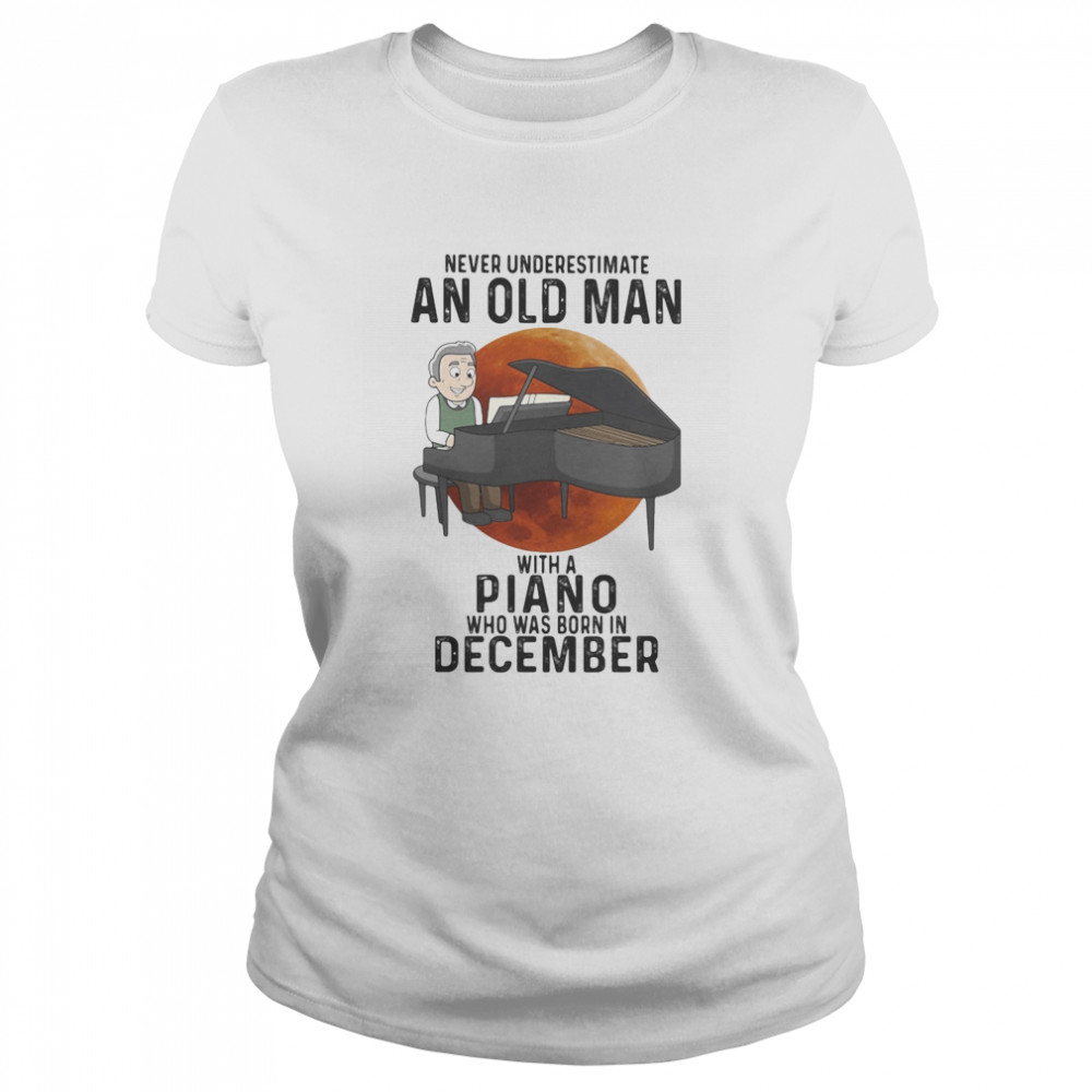 Never underestimate an old man with a piano who was born in december sunset Classic Women's T-shirt
