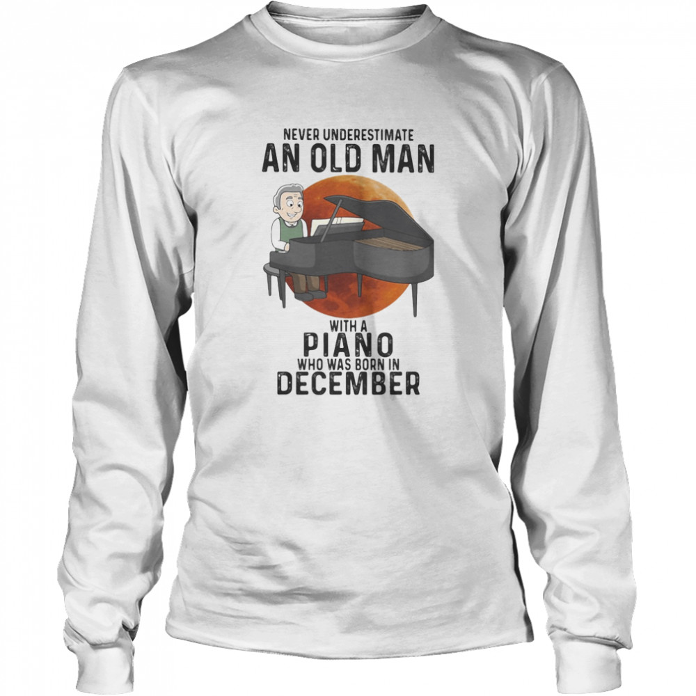 Never underestimate an old man with a piano who was born in december sunset Long Sleeved T-shirt