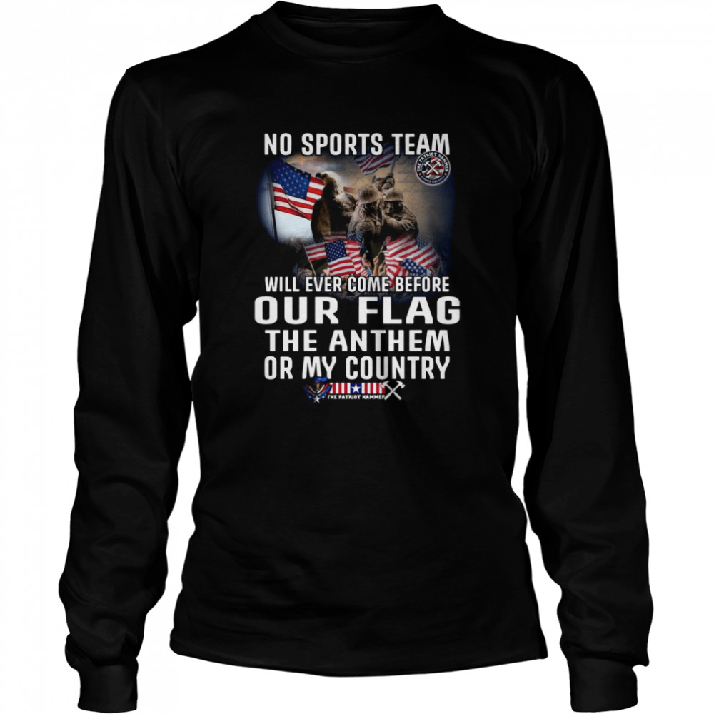 No Sports Team Will Ever Come Before Our Flag The Anthem Or My Country Long Sleeved T-shirt