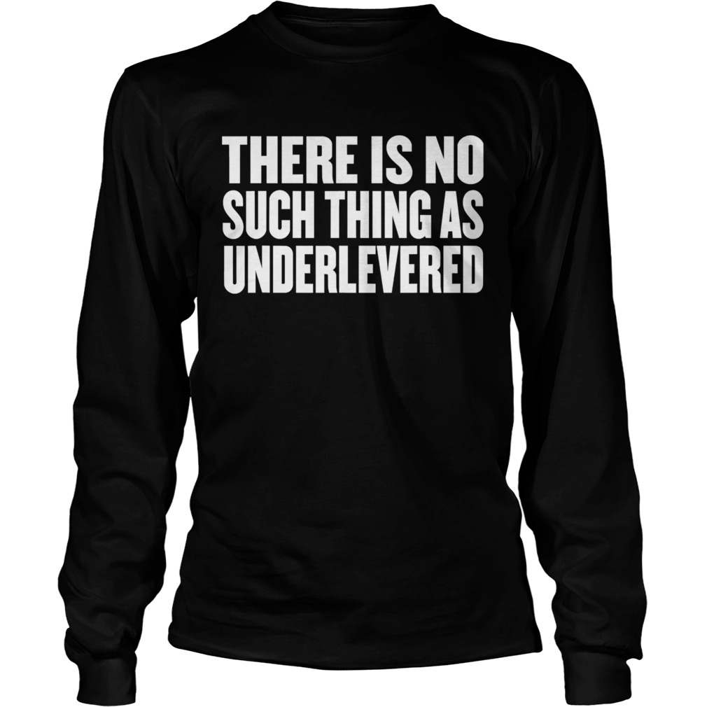 No Such Thing As Underlevered Funny Town Hall Trump Quote Long Sleeve