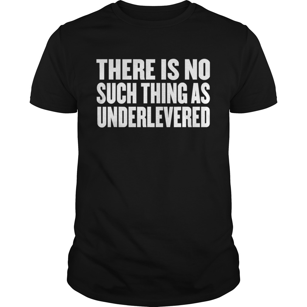 No Such Thing As Underlevered Funny Town Hall Trump Quote shirt