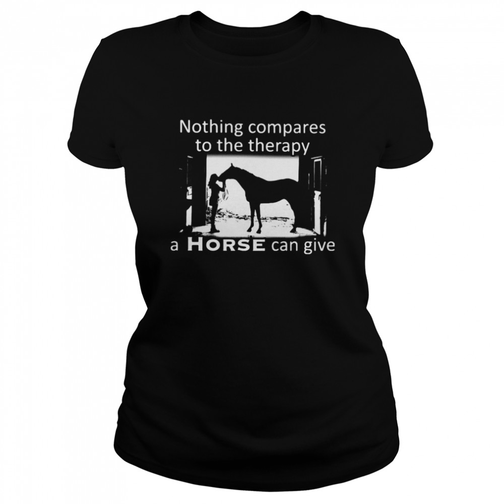 Nothing Compares To The Therapy A Horse Can Give Classic Women's T-shirt