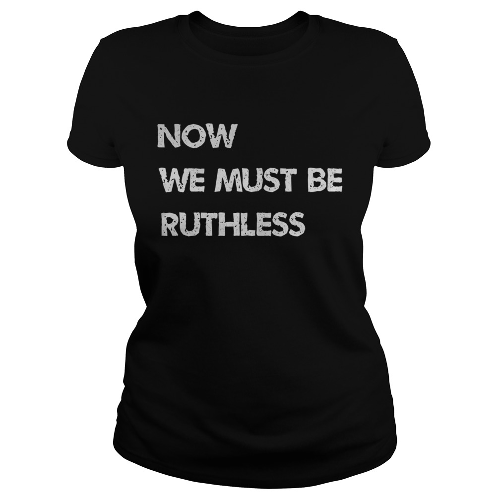Now We Must be Ruthless Classic Ladies