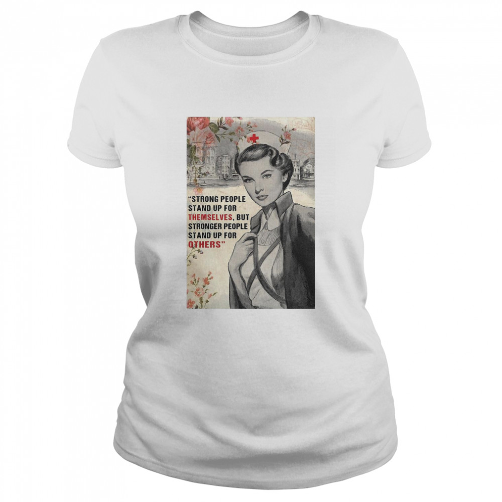 Nurse Strong People Stand Up For Themselves But Stronger People Stand Up For Others Classic Women's T-shirt