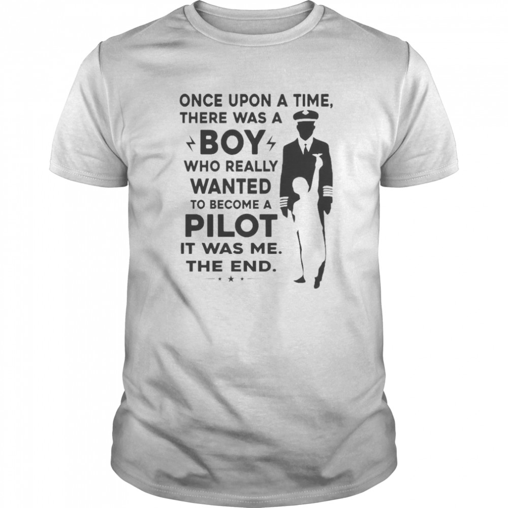 Once Upon A Time There Was A Boy Who Really Wanted To Become A Pilot It Was Me The End shirt