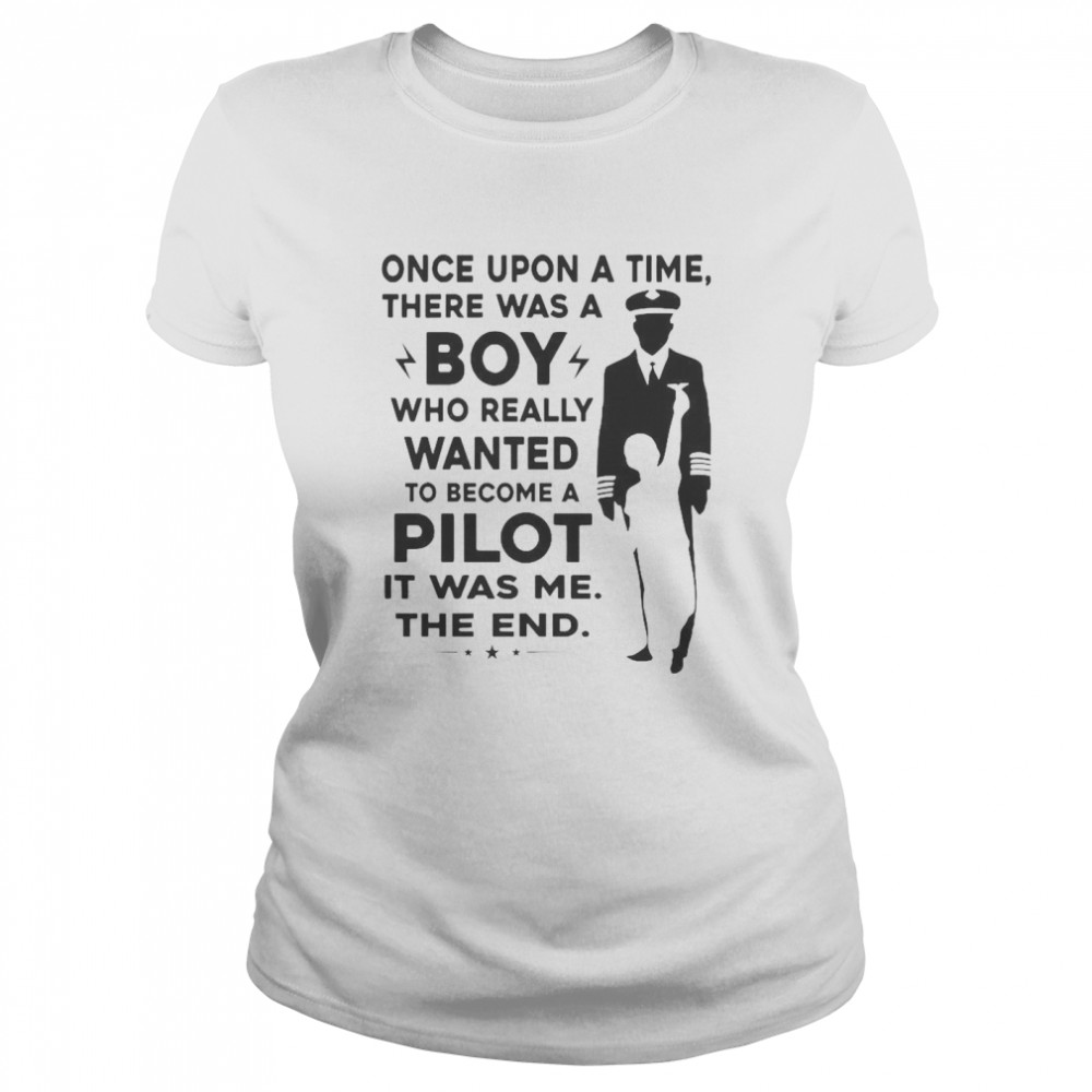 Once Upon A Time There Was A Boy Who Really Wanted To Become A Pilot It Was Me The End Classic Women's T-shirt