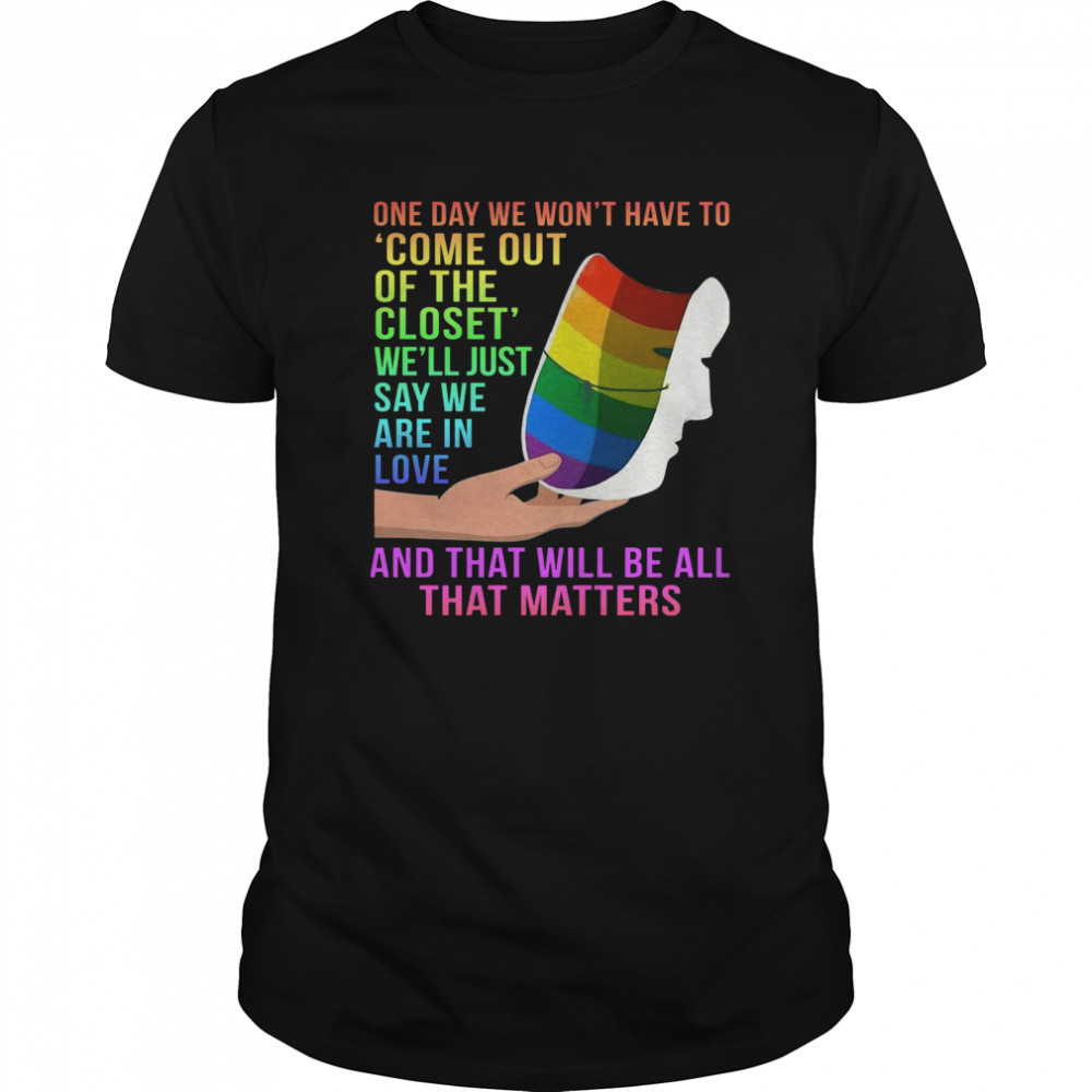 One Day We Won’t Have To Come Out Of The Closet We’ll Just Say We Are In Love shirt