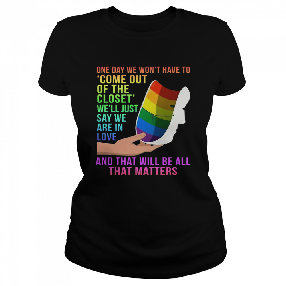 One Day We Won’t Have To Come Out Of The Closet We’ll Just Say We Are In Love Classic Women's T-shirt