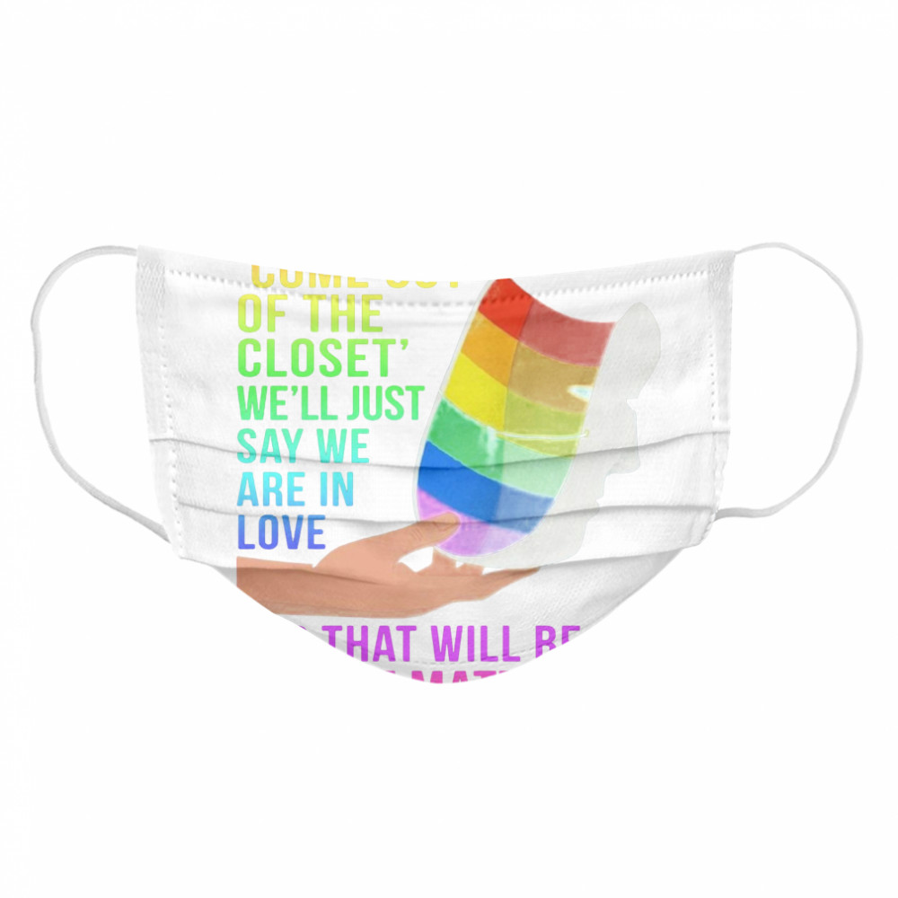One Day We Won’t Have To Come Out Of The Closet We’ll Just Say We Are In Love Cloth Face Mask