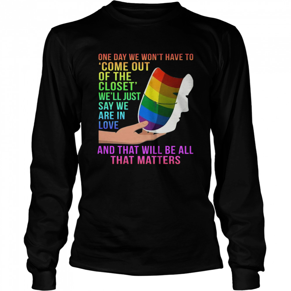 One Day We Won’t Have To Come Out Of The Closet We’ll Just Say We Are In Love Long Sleeved T-shirt