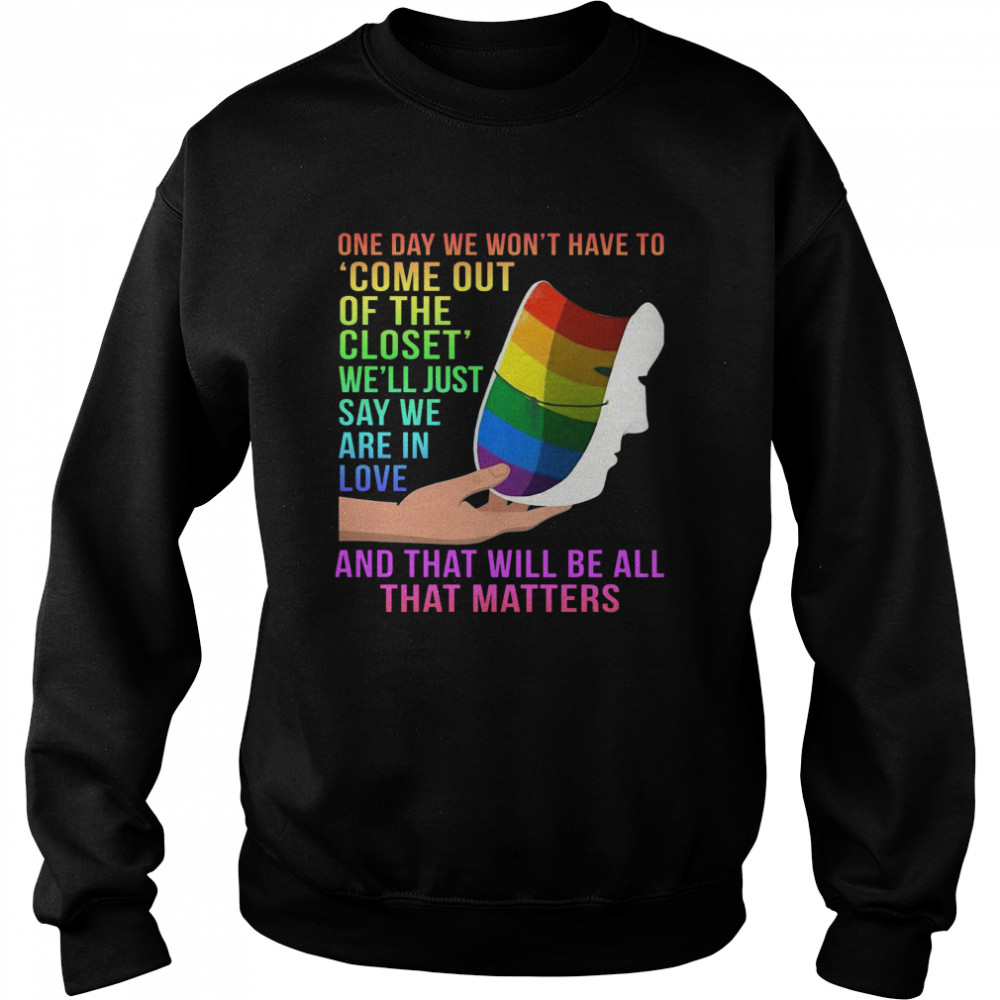 One Day We Won’t Have To Come Out Of The Closet We’ll Just Say We Are In Love Unisex Sweatshirt