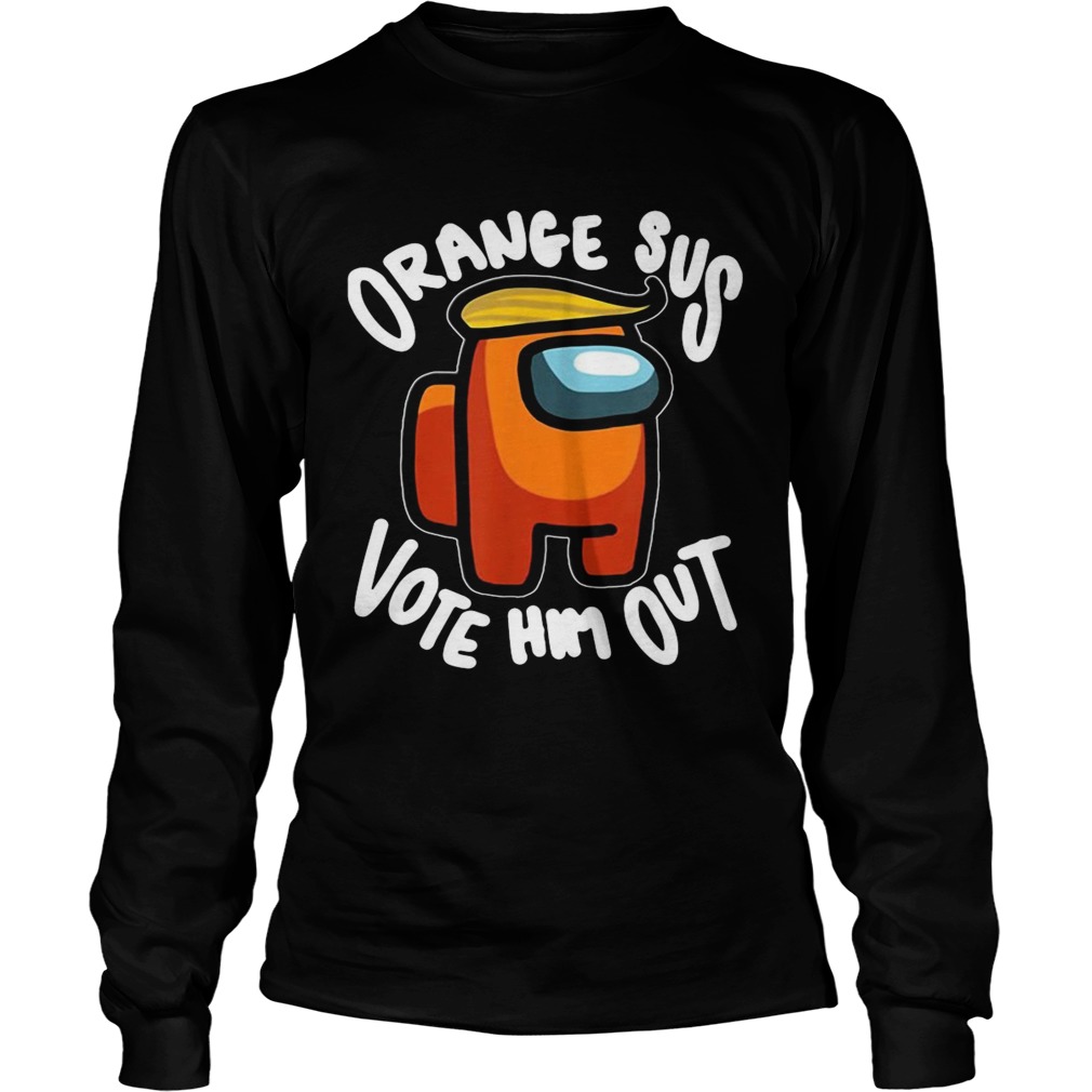 Orange Sus Vote Him Out Impostor Among Funny Vote Us Long Sleeve
