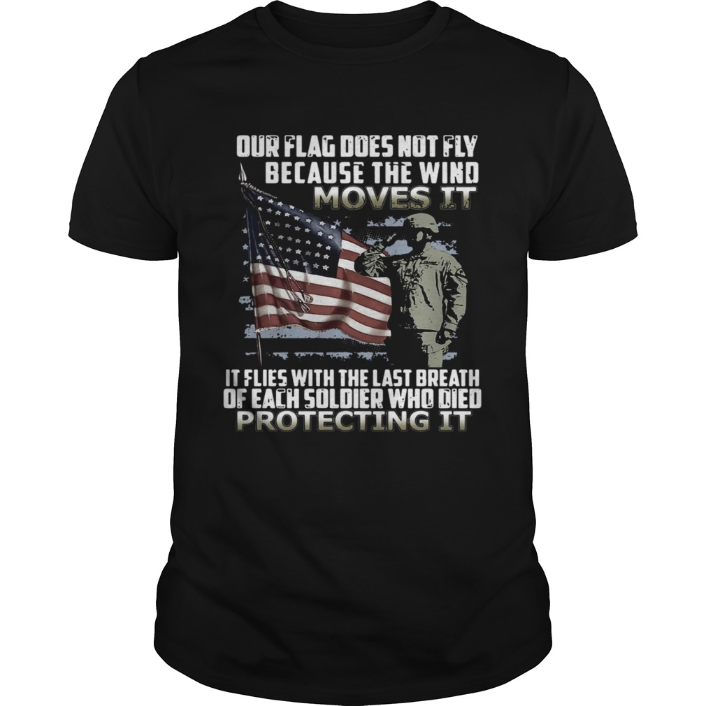 Our Flag Does Not Fly Because The Wind Moves It Protecting It shirt