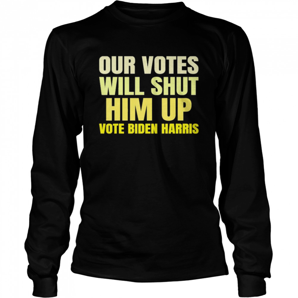 Our votes will shut him up vote biden harris Long Sleeved T-shirt