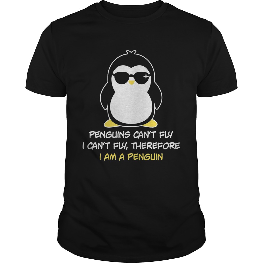 Penguins Cant Fly I Cant Fly Therefore I Am A Penguin shirt