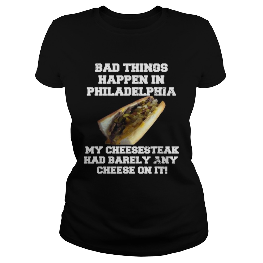 Philly Cheesesteak Bad Things Happen In Philadelphia Classic Ladies