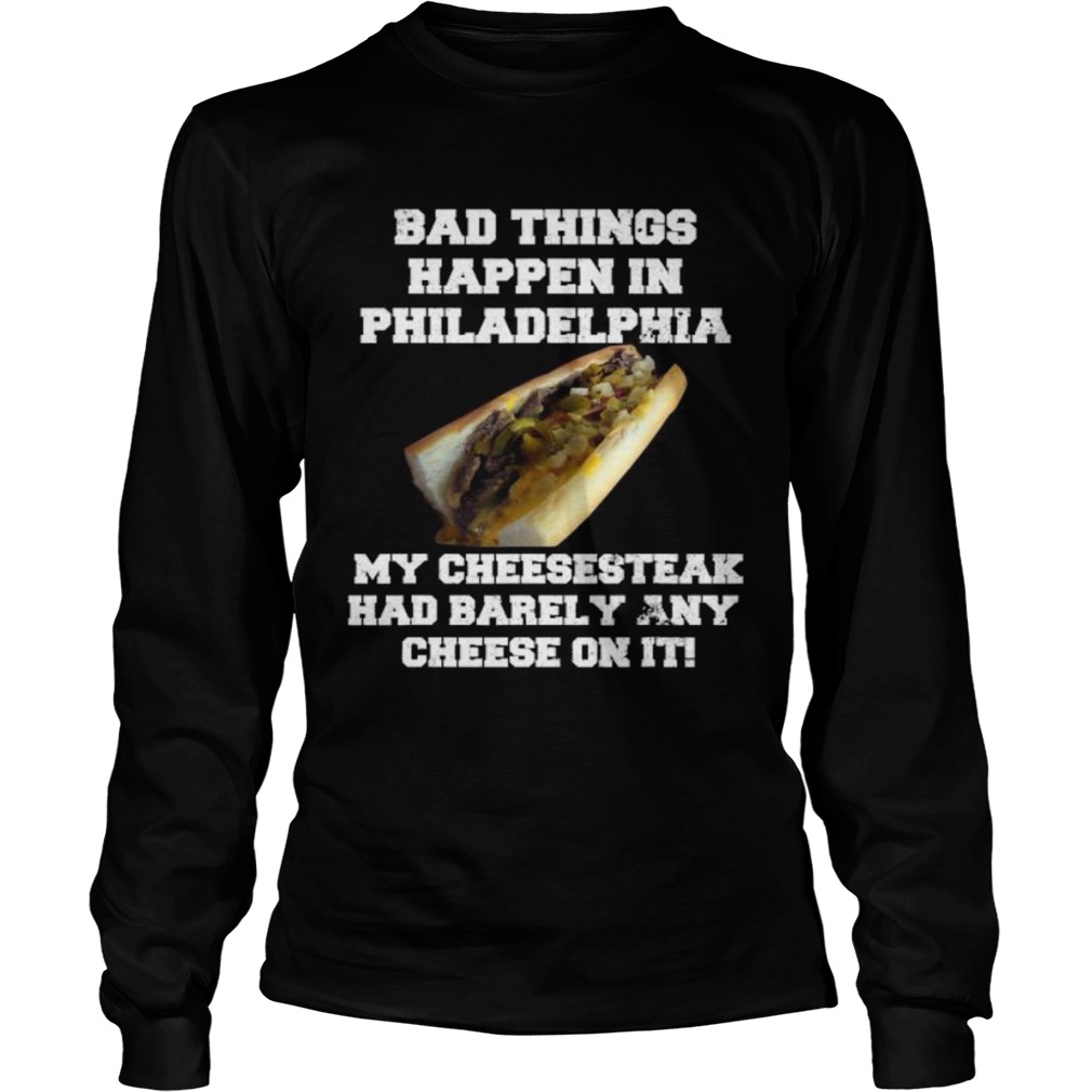 Philly Cheesesteak Bad Things Happen In Philadelphia Long Sleeve