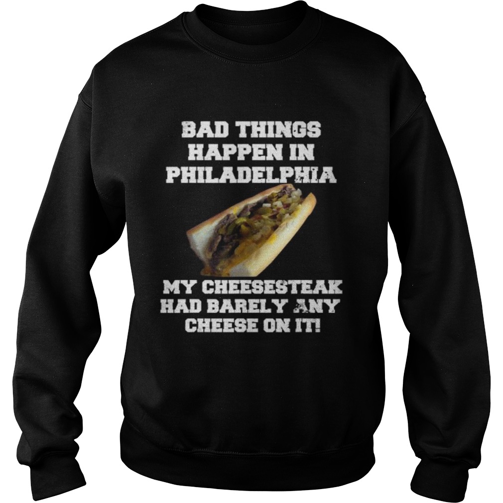 Philly Cheesesteak Bad Things Happen In Philadelphia Sweatshirt