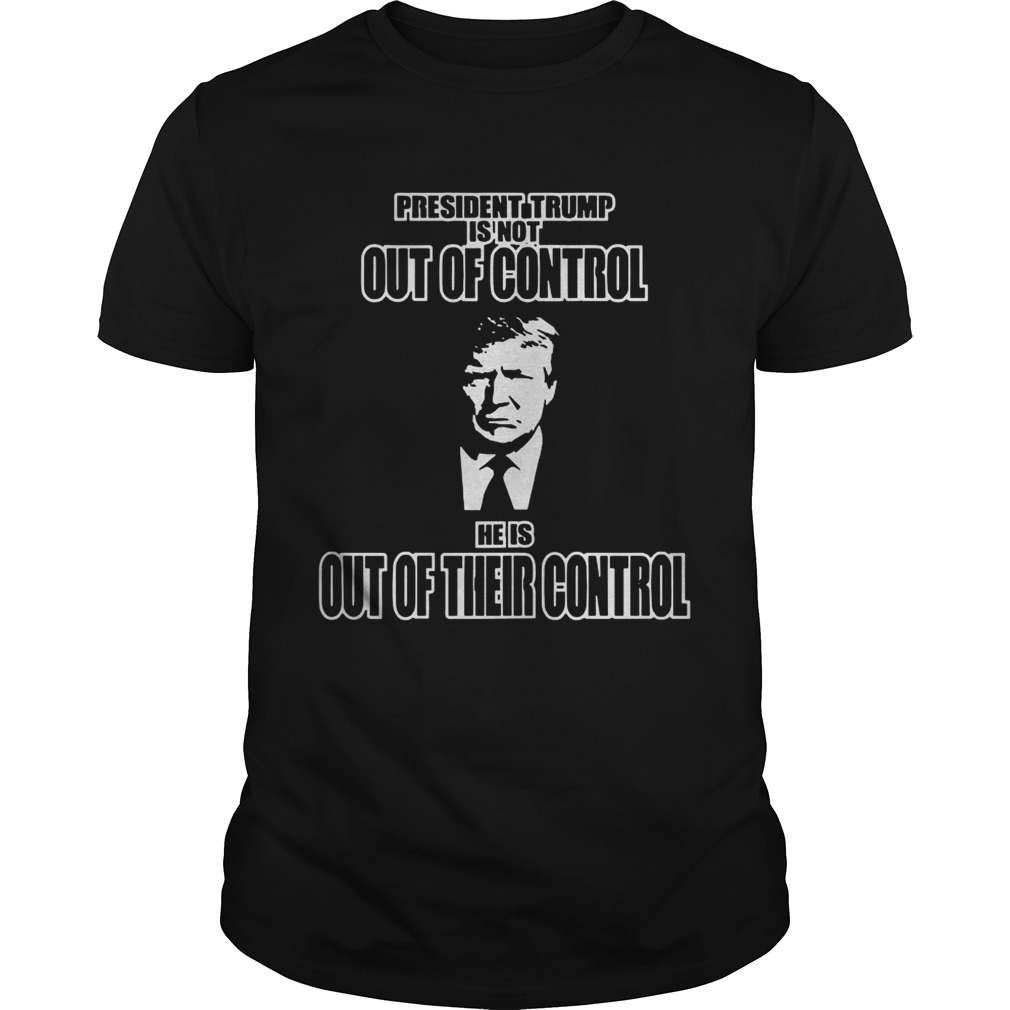President Trump Out of Control Out of Their Control shirt