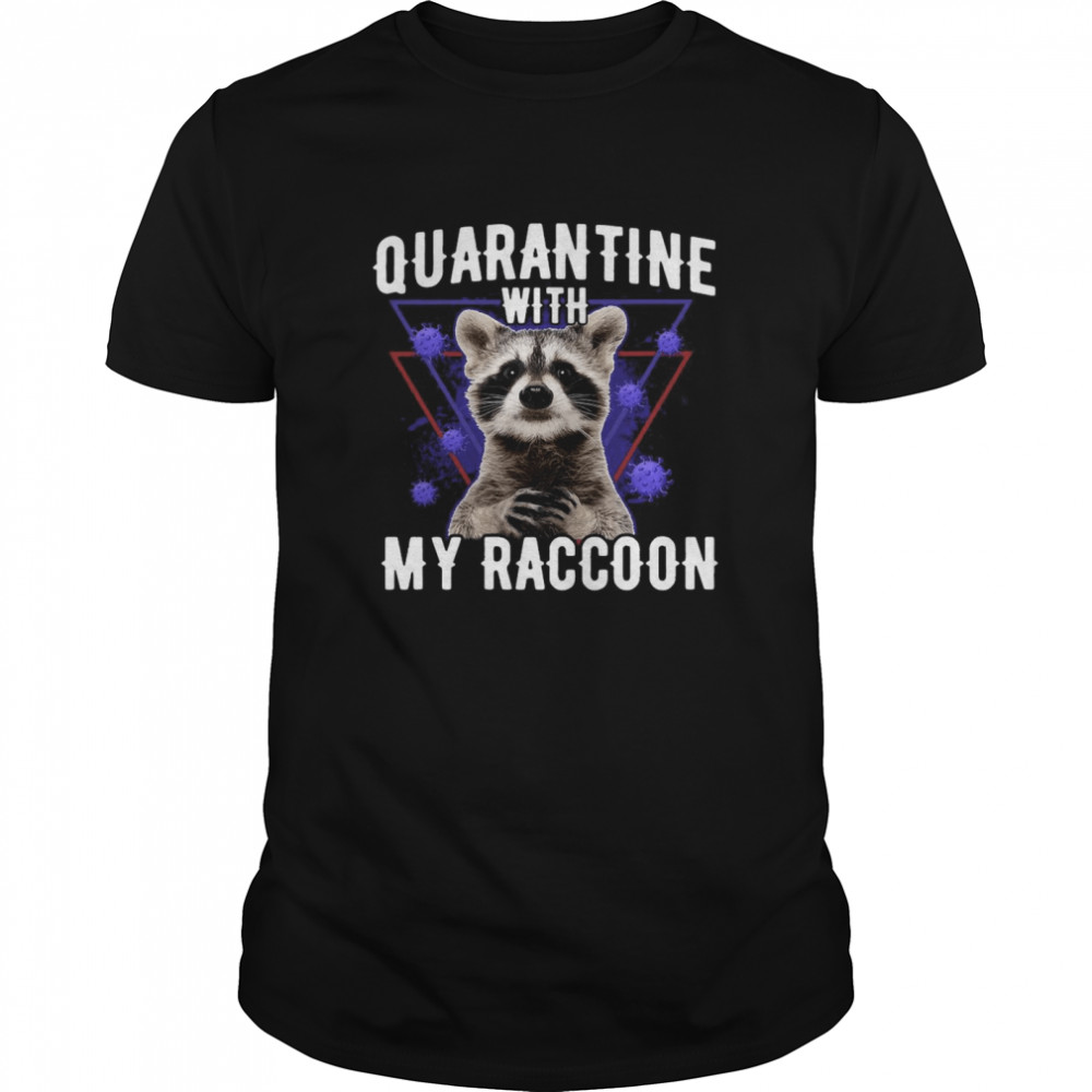 Quarantine With My Raccoon shirt