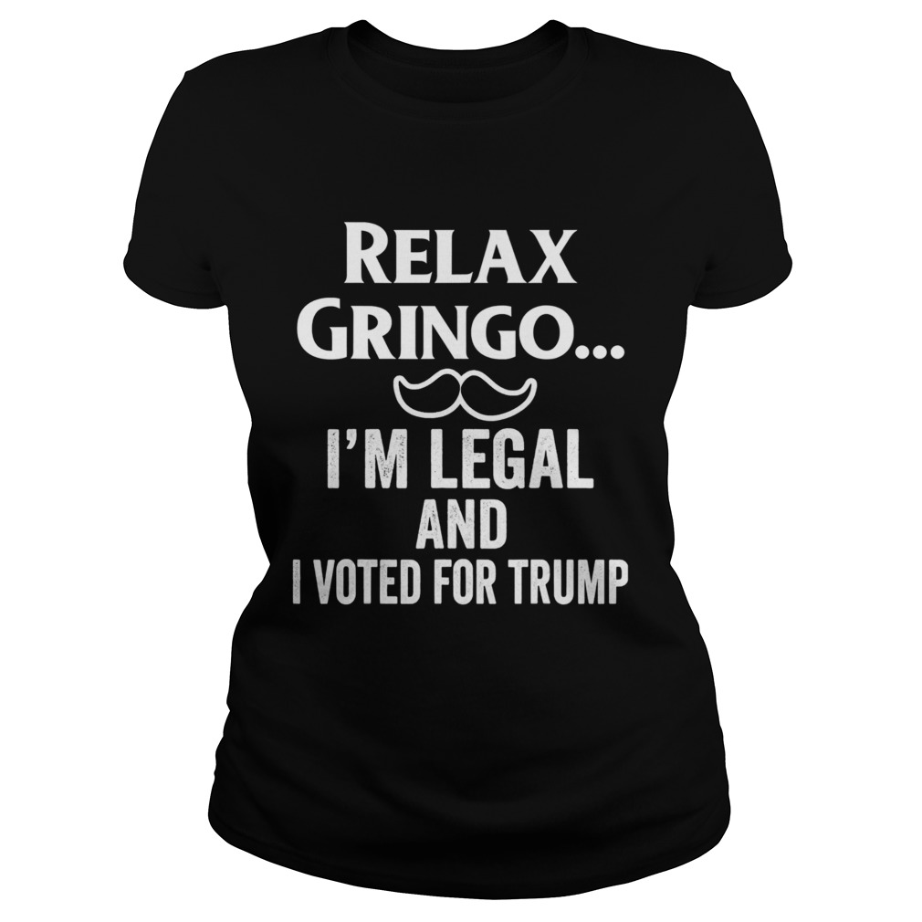 Relax Gringo Im Legal I Voted for Trump Classic Ladies
