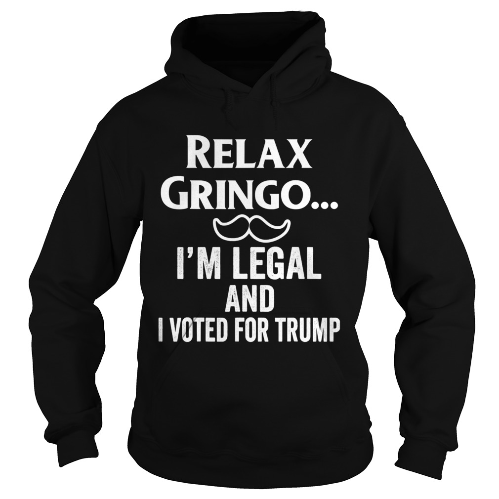 Relax Gringo Im Legal I Voted for Trump Hoodie