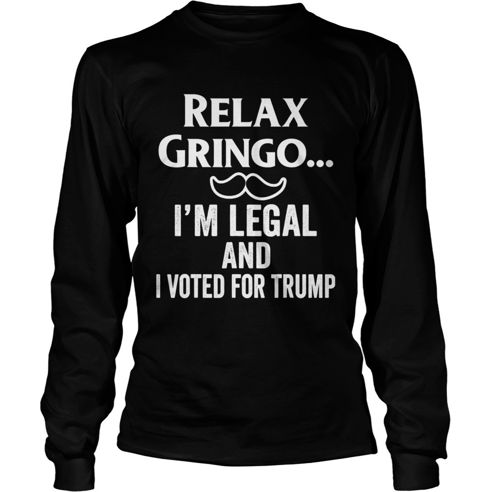 Relax Gringo Im Legal I Voted for Trump Long Sleeve